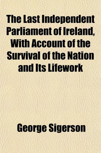 The last independent parliament of Ireland with account of the survival of the nation and its lifework