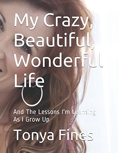 My Crazy, Beautiful, Wonderful Life: And The Lessons I'm Learning As I Grow Up My Crazy, Beautiful, Wonderful Life: And The Lessons I'm Learning As I Grow Up