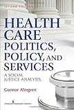 Health Care Politics, Policy and Services: A Social Justice Analysis, Second Edition