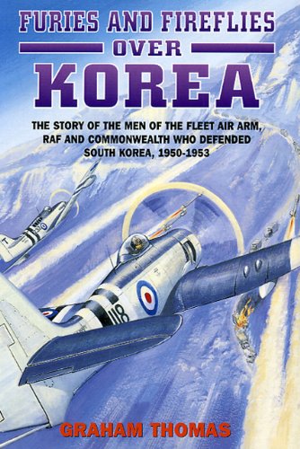 Furies and Fireflies over Korea: The Story of the Men and Machines of the Fleet Air Arm, RAF and Commonwealth who Defended South Korea, 1950 - 1953