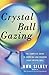 Crystal Ball Gazing: The Complete Guide to Choosing and Reading Your Crystal Ball by Uma Silbey