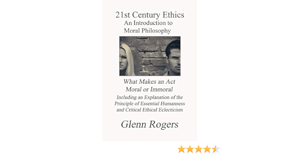 21st Century Ethics An Introduction To Moral Philosophy Rogers Glenn 9780982837153 Amazon Com Books