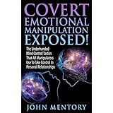 Covert Emotional Manipulation Exposed!: The Underhanded Mind Control Tactics That All Manipulators Use To Take Control In Personal Relationships