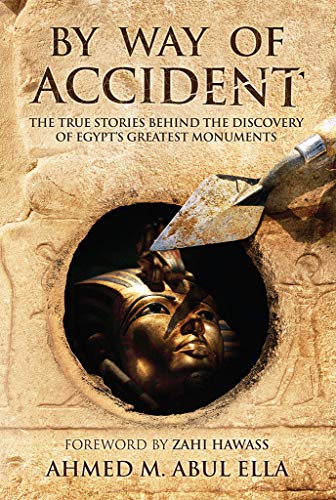 By Way of Accident: The true stories behind the discovery of Egypt's greatest monuments by Ahmed Abul Ella