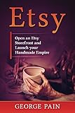 Etsy: Open an Etsy Storefront and Launch your Handmade Empire by