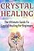Crystal Healing: The Ultimate Guide To Crystal Healing for Beginners (crystal healing, crystal healing jewelry, crystal healing books)