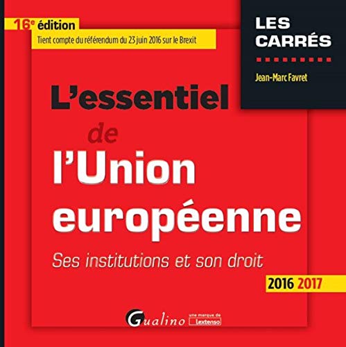L'ESSENTIEL DE L'UNION EUROPÉENNE 2016-2017 - 16ÈME ÉDITION: SES INSTITUTIONS ET SON DROIT (CARRÉS ROUGE) by Jean-Marc FAVRET J.-M.