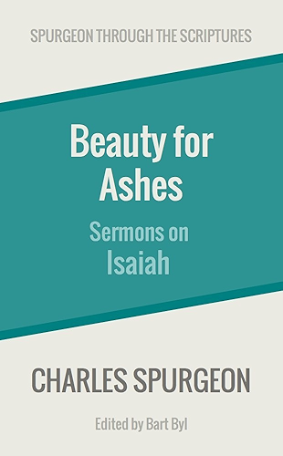 Download Beauty for Ashes: Sermons on Isaiah (Spurgeon Through the Scriptures) (English Edition) PDF