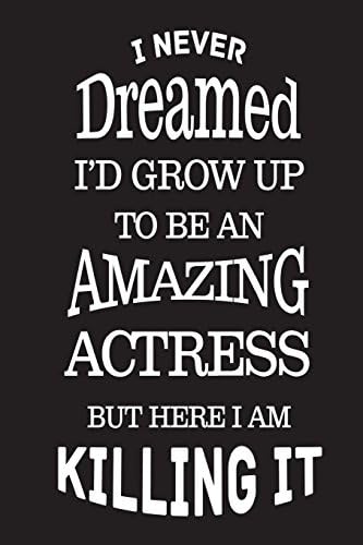 I Never Dreamed I'd Grow Up To Be An Amazing Actress But Here I Am Killing It: Best Actress Ever Novelty Gag Gift Notebook Paperback – 29 Jun 2018