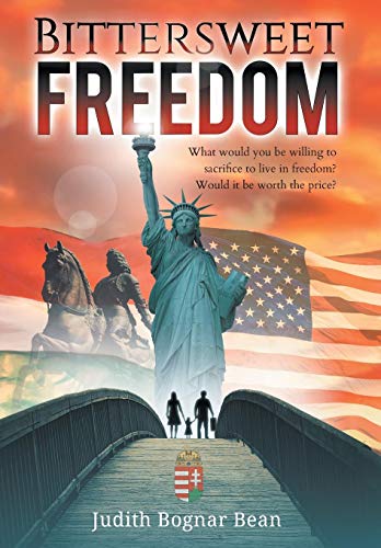Bittersweet Freedom: What Would You Be Willing To Sacrifice To Live In Freedom? Would It Be Worth Th by Judith Bognar Bean