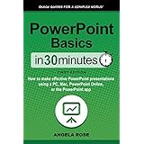 PowerPoint Basics In 30 Minutes (In 30 Minutes Series): How to make effective PowerPoint presentations using a PC, Mac, PowerPoint Online, or the PowerPoint app