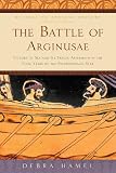 The Battle of Arginusae: Victory at Sea and Its Tragic Aftermath in the Final Years of the Peloponne by Debra Hamel