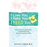 Borderline Personality: I Love You, But I Hate You, But I Need You: How To Love Unconditionally For Someone Living With Borderline Personality Disorder - Narcissistic Personality Types