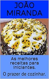 Livro As melhores receitas para iniciantes.: O prazer de cozinhar. (Aprendendo na prática Livro 1)