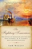 The Fighting Temeraire: The Battle of Trafalgar and the Ship that Inspired J. M. W. Turner's Most Be by Sam Willis