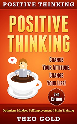 Positive Thinking: Change Your Attitude, Change Your Life! Optimism, Mindset, Self Improvement & Brain Training (Gratitude, Self Belief, Vizualization, Mindfulness)