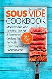 Sous Vide Cookbook: Modern Sous Vide Recipes – The Art and Science of Cooking For Perfectly Low-Te