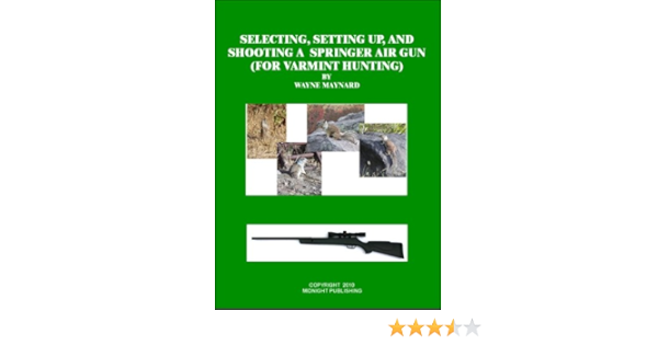 Amazon Com Selecting Setting Up And Shooting A Springer Air Gun For Varmint Hunting Ebook Maynard Wayne Maynard Wayne Maynard Wayne Kindle Store