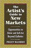 The Artist's Guide to New Markets: Opportunities to Show and Sell Art Beyond Galleries by Peggy Hadden