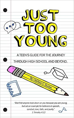 Just Too Young: A Teen's Guide for the Journey through High School and Beyond, by Ms. Clarissa C Burton Just Too Young: A Teen's Guide for the Journey through High School and Beyond, by Ms. Clarissa C Burton