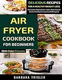 Air Fryer Cookbook For Beginners With Color Pictures: Delicious Recipes For A Healthy Weight Loss (I by Barbara Trisler