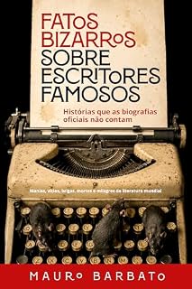 Livro Fatos Bizarros sobre Escritores Famosos: Histórias que as biografias oficiais não contam: Manias, vícios, brigas, mortes e milagres da literatura mundial