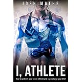 I, Athlete: How to unleash your inner athlete and supercharge your life!