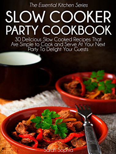 Slow Cooker Party Cookbook: 30 Delicious Slow Cooked Recipes That Are Simple to Cook and Serve At Your Next Party To Delight Your Guests (The Essential Kitchen Series Book 38) by Sarah Sophia