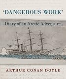 Dangerous Work: Diary of an Arctic Adventure by Arthur Conan Doyle, Jon Lellenberg