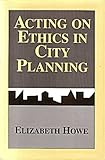 Acting on Ethics in City Planning, Howe, Elizabeth, 0882851470