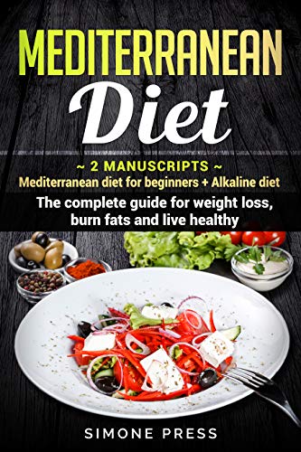 Mediterranean Diet: 2 Manuscripts: Mediterranean Diet for Beginners + Alkaline Diet. The Complete Guide for Weight Loss, Burn Fats and Live Healthy by Simone Press