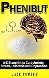 Phenibut: Phenibut for Beginners: The A-Z Blueprint to Curb Anxiety, Stress, Insomnia and Depression (Eliminate Social Anxiety Book 1)
