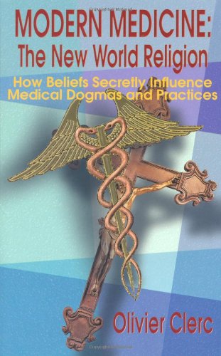 Modern Medicine: The New World Religion: How Beliefs Secretly Influence Medical Dogmas and Practices