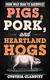 Pigs, Pork, and Heartland Hogs: From Wild Boar to Baconfest (Rowman & Littlefield Studies in Food an by Cynthia Clampitt