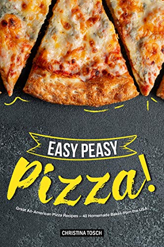 Easy Peasy Pizza!: Great All-American Pizza Recipes - 40 Homemade Bakes from the USA by Christina Tosch