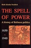 The Spell of Power : A History of Balinese Politics, 1650-1940, Nordholt, Henk S., 9067180904