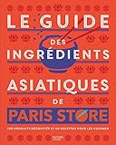 Le guide des ingrédients asiatiques de Paris Store : 150 produits décryptés et 60 recettes pour l by
