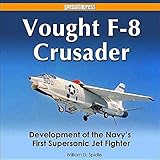 Vought F-8 Crusader: Development of the Navy's First Supersonic Jet Fighter by Bill Spidle