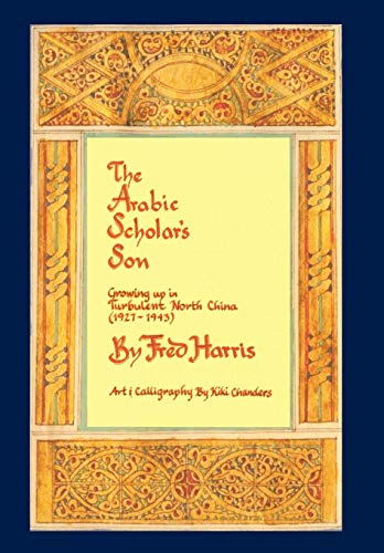 The Arabic Scholar's Son: Growing Up in Turbulent North China (1927-1943) by Fred Harris