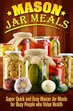 Mason Jar Meals: Super Quick and Easy Mason Jar Meals for Busy People Who Value Health (Volume 1) Mason Jar Meals: Super Quick and Easy Mason Jar Meals for Busy People Who Value Health (Volume 1)