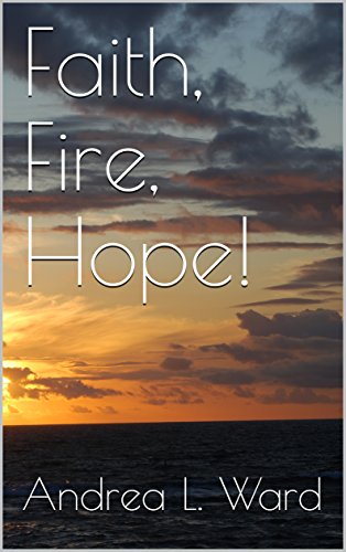 Faith, Fire, Hope! by Andrea L. Ward