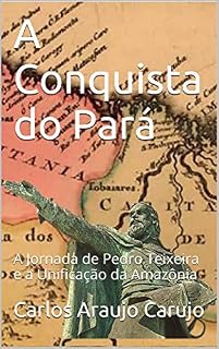 Livro A Conquista do Pará: A Jornada de Pedro Teixeira e a Unificação da Amazônia
