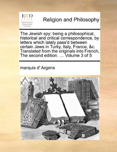 The Jewish spy: being a philosophical, historical and critical correspondence, by letters which lately pass'd between certain Jews in Turky, Italy, ... French, The second edition. ... Volume 3 of 5