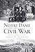 Notre Dame and the Civil War: Marching Onward to Victory (Civil War Series)