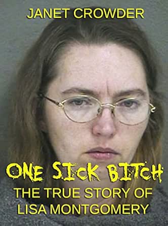 One Sick Bitch : The True Story of Lisa Montgomery ...