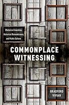Commonplace Witnessing: Rhetorical Invention, Historical Remembrance, and Public Culture Commonplace Witnessing: Rhetorical Invention, Historical Remembrance, and Public Culture
