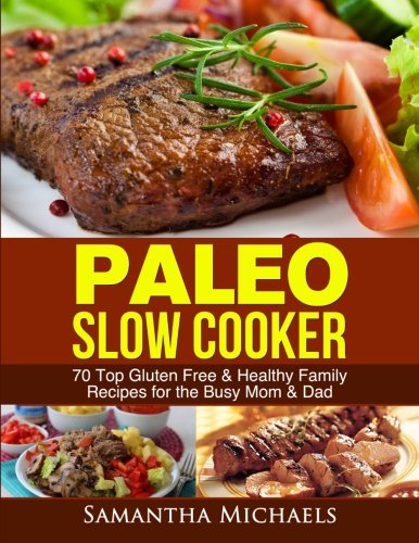 Paleo Slow Cooker: 70 Top Gluten Free & Healthy Family Recipes for the Busy Mom & Dad