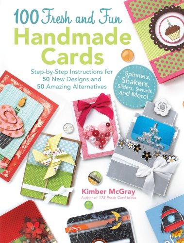 100 Fresh and Fun Handmade Cards: Step-by-Step Instructions for 50 New Designs and 50 Amazing Alternatives by Kimber McGray