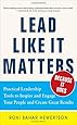 Lead Like it Matters...Because it Does: Practical Leadership Tools to Inspire and Engage Your People and Create Great Results
