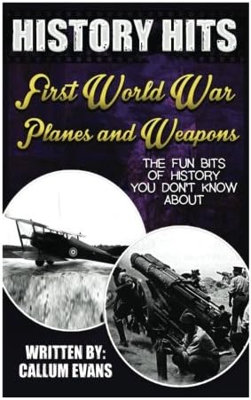 The Fun Bits Of History You Don't Know About FIRST WORLD WAR PLANES AND WEAPONS: Illustrated Fun Learning For Kids (History Hits)